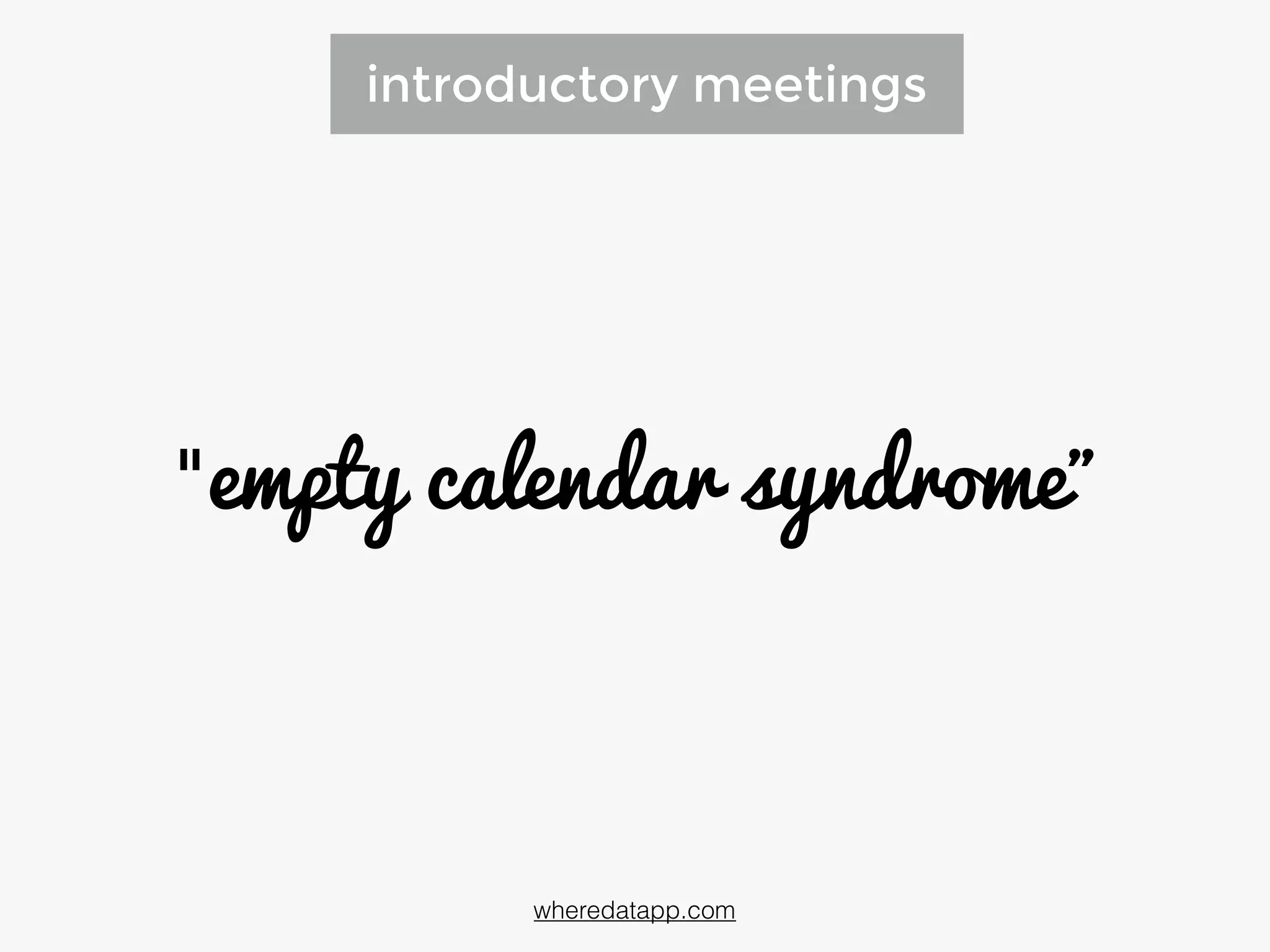 introductory meetings
"empty calendar syndrome”
wheredatapp.com
 
