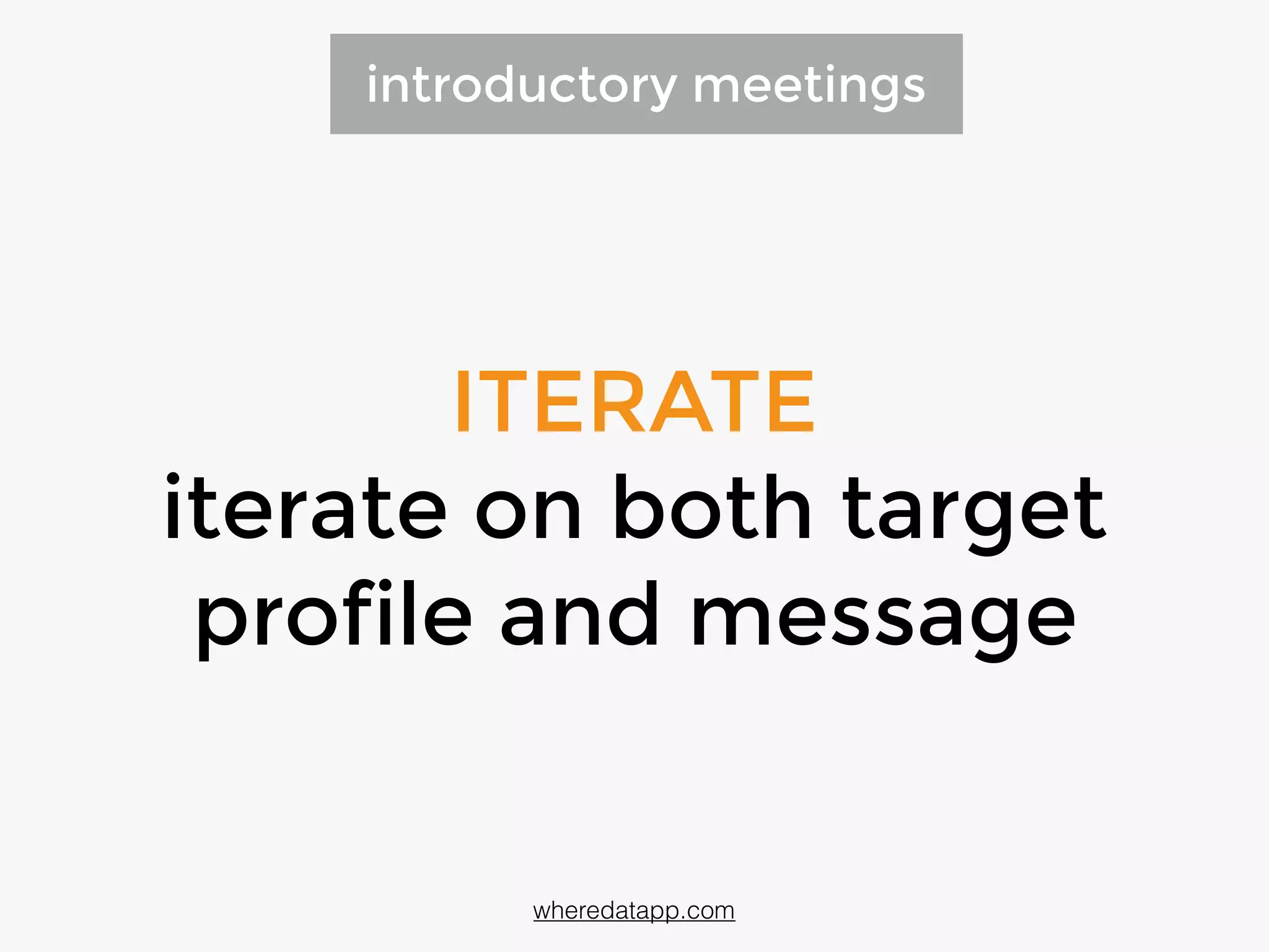 ITERATE
iterate on both target
profile and message
introductory meetings
wheredatapp.com
 