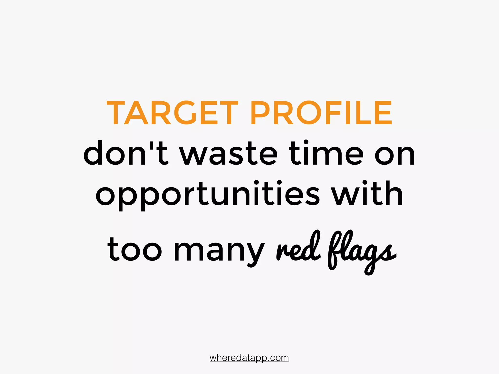 TARGET PROFILE
don't waste time on
opportunities with
too many red flags
wheredatapp.com
 