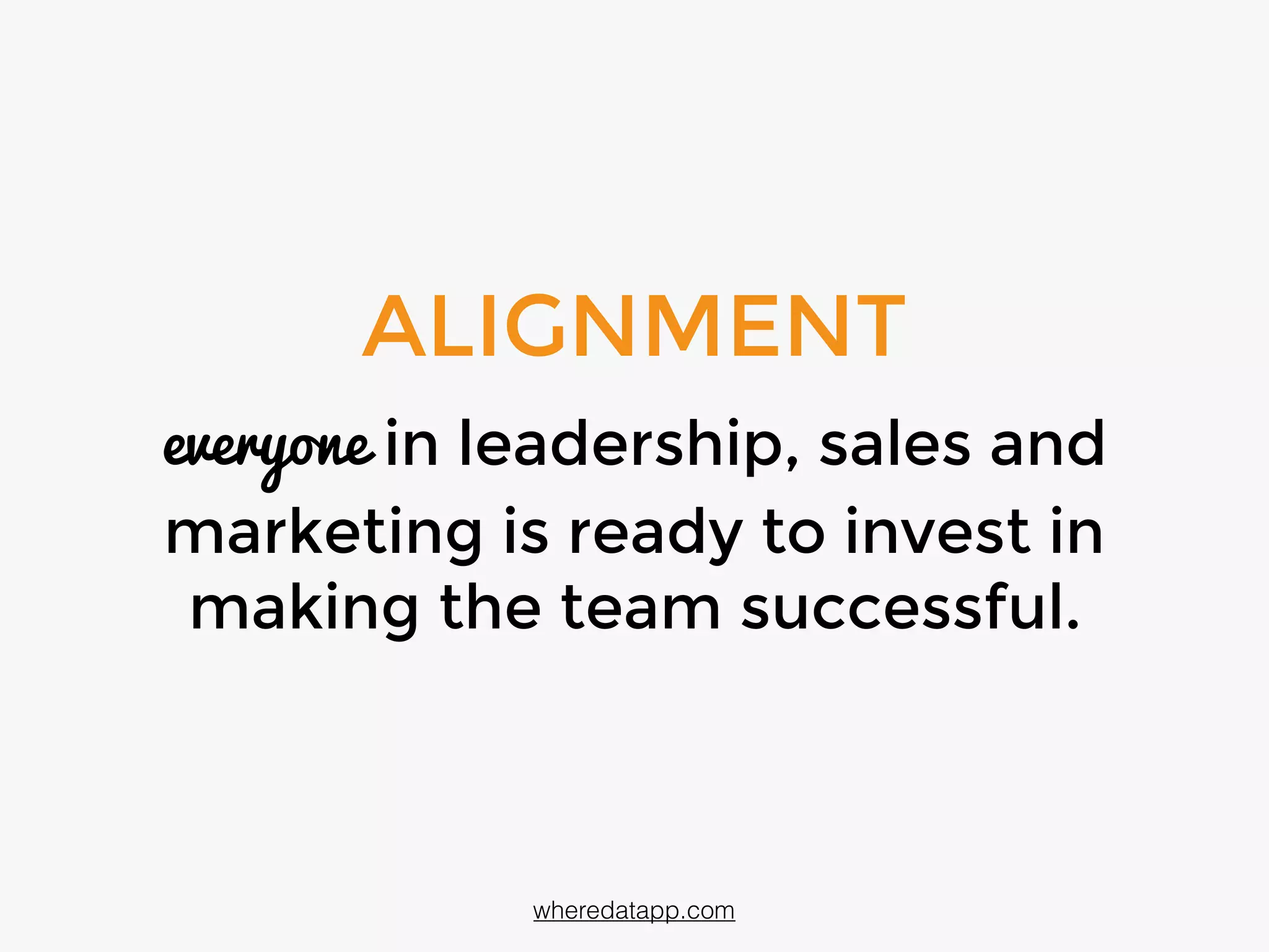 ALIGNMENT
everyone in leadership, sales and
marketing is ready to fully invest in
order to make the team successful
wheredatapp.com
 