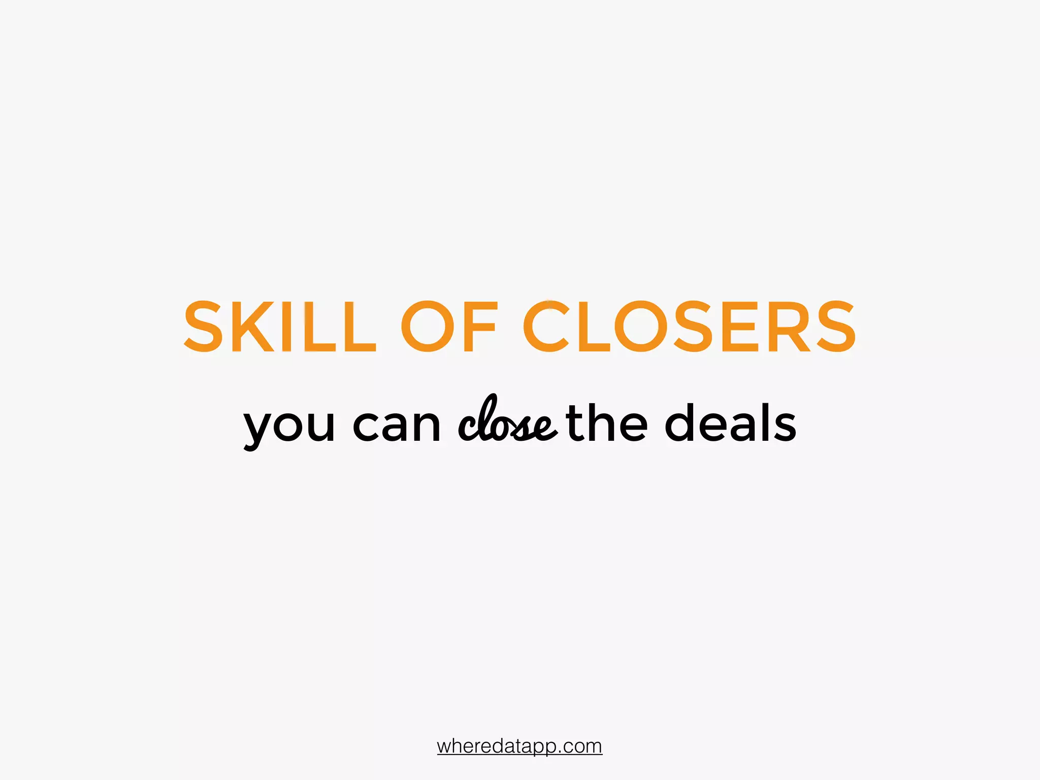 SKILL OF CLOSERS
you can close deals
wheredatapp.com
 