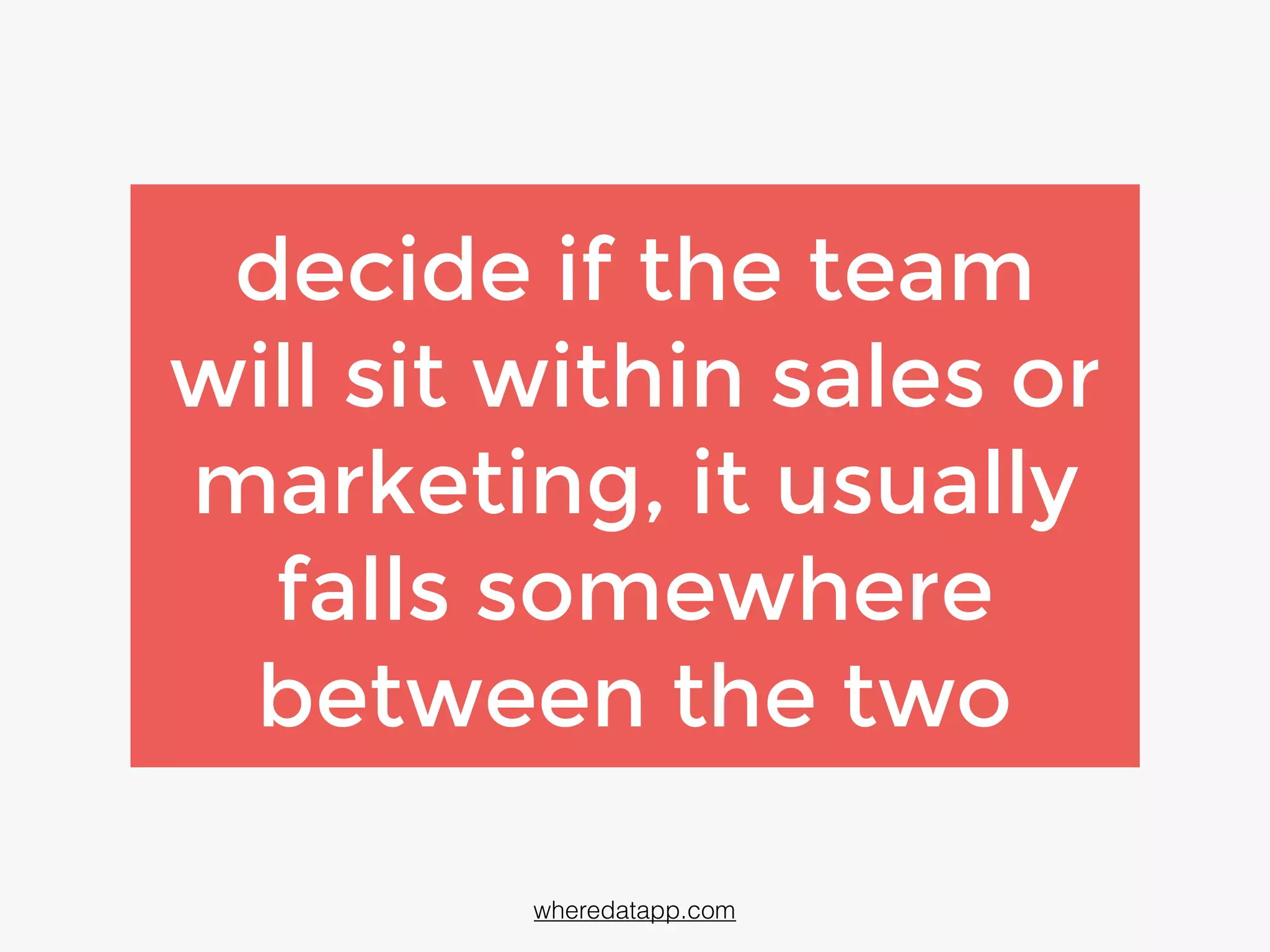 decide if the team
will sit within sales or
marketing; it usually
falls somewhere
between the two
wheredatapp.com
 