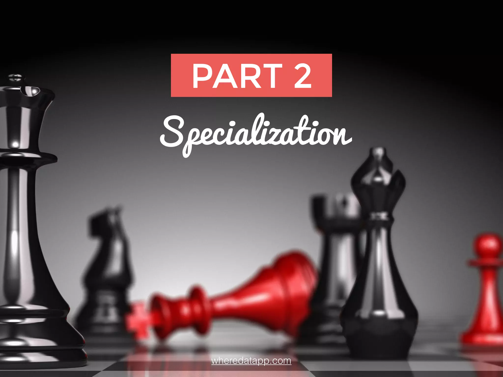 wheredatapp.com
PART 2
Specialization
 