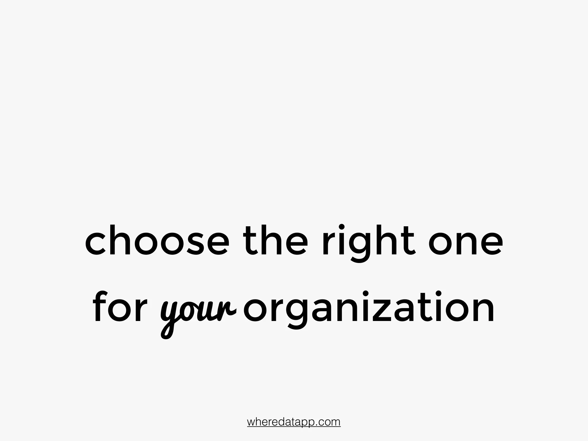 choose the right one
for your organization
wheredatapp.com
 