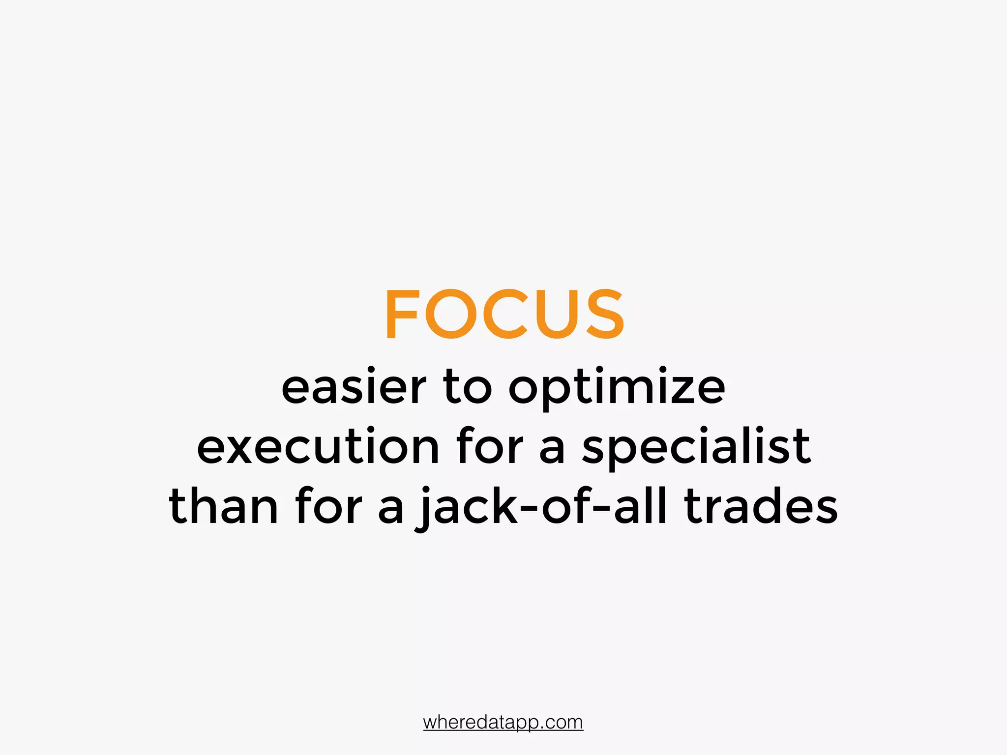 FOCUS
easier to optimize
execution for a specialist
than for a jack-of-all trades
wheredatapp.com
 