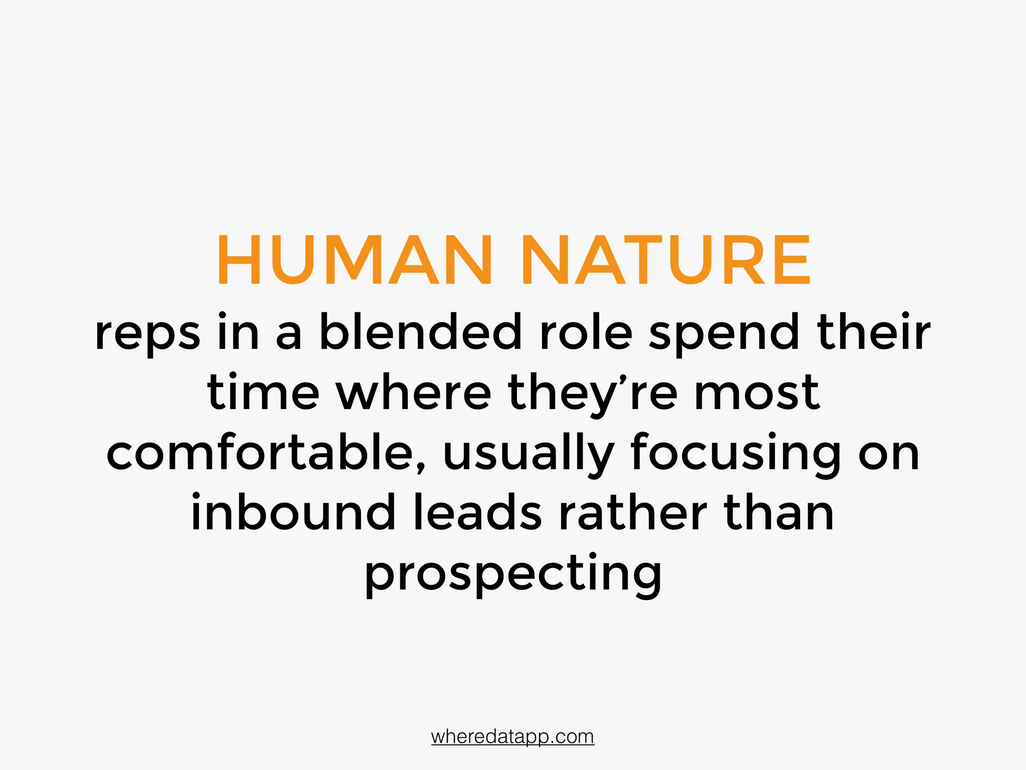 HUMAN NATURE
reps in a blended role spend their
time where they’re most
comfortable, usually focusing on
inbound leads rather than
prospecting
wheredatapp.com
 