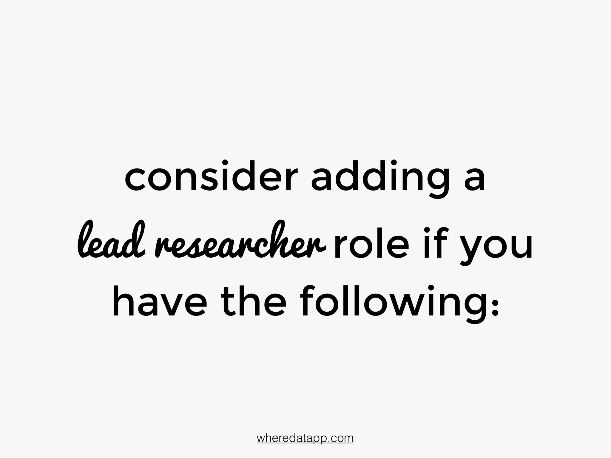 consider adding a
lead researcher role if you
have the following:
wheredatapp.com
 