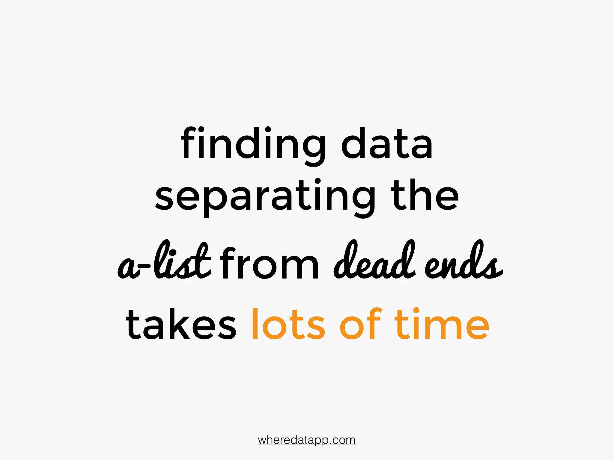 finding data
separating the
a-list from dead ends
takes lots of time
wheredatapp.com
 