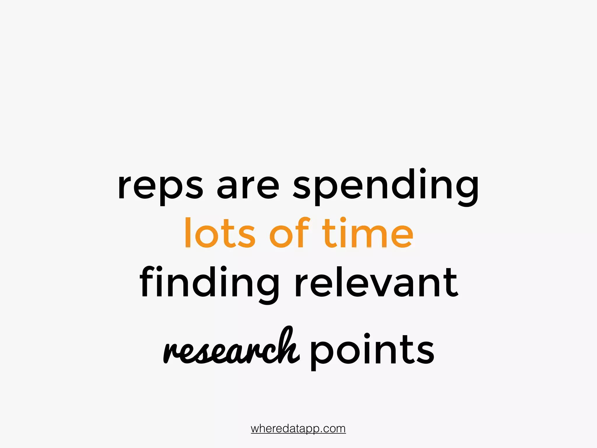 reps are spending
lots of time
finding relevant
research points
wheredatapp.com
 