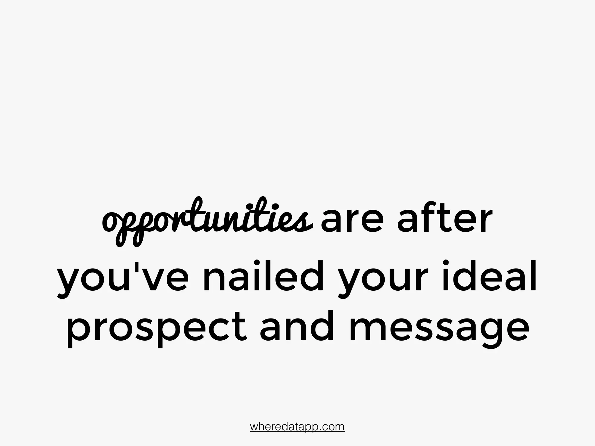 opportunities come after
you've nailed your ideal
prospect and message
wheredatapp.com
 