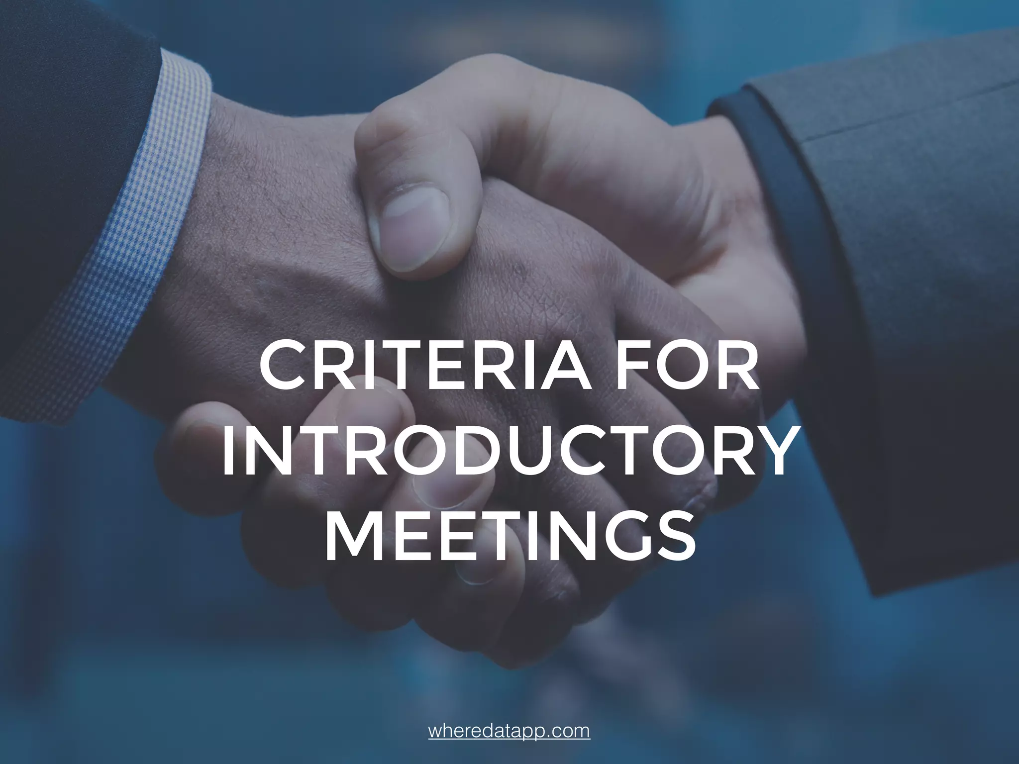 CRITERIA FOR
INTRODUCTORY
MEETINGS
wheredatapp.com
 