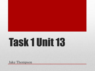 Task 1 Unit 13
Jake Thompson
 