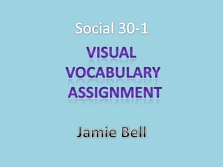 Social 30-1 Visual  Vocabulary  Assignment Jamie Bell 