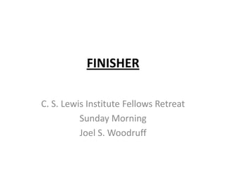 FINISHER

C. S. Lewis Institute Fellows Retreat
          Sunday Morning
          Joel S. Woodruff
 