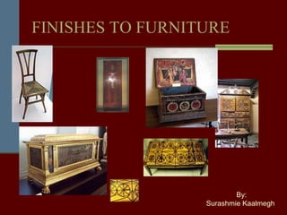 FINISHES TO FURNITURE
By:
Surashmie Kaalmegh
 