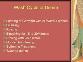 Wash Cycle of Denim Loading of Garment with or Without stones  Desizing Rinsing Bleaching for 15 to 30Minutes Rinsing with Cold water Optical  brightening Softening Treatment Washed denim 