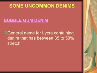 SOME UNCOMMON DENIMS BUBBLE GUM DENIM General name for Lycra containing denim that has between 35 to 50% stretch 