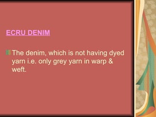 ECRU DENIM The denim, which is not having dyed yarn i.e. only grey yarn in warp & weft. 