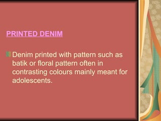 PRINTED DENIM Denim printed with pattern such as batik or floral pattern often in contrasting colours mainly meant for adolescents. 