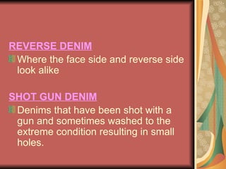 REVERSE DENIM Where the face side and reverse side look alike SHOT GUN DENIM Denims that have been shot with a gun and sometimes washed to the extreme condition resulting in small holes. 