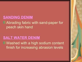 SANDING DENIM Abrading fabric with sand-paper for peach skin hand SALT WATER DENIM Washed with a high sodium content finish for increasing abrasion levels 