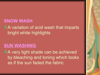 SNOW WASH A variation of acid wash that imparts bright white highlights SUN WASHING A very light shade can be achieved by bleaching and toning which looks as if the sun faded the fabric 