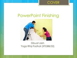 PowerPoint Finishing
Dibuat oleh
Yoga Rifqi Fadholi (XTGBB/32)
COVER
 