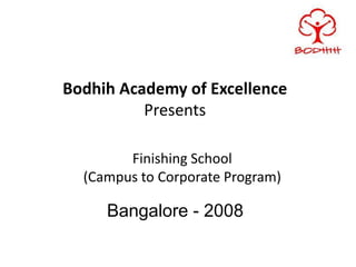 Bodhih Academy of Excellence
          Presents

        Finishing School
  (Campus to Corporate Program)

     Bangalore - 2008
 