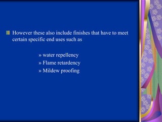 However these also include finishes that have to meet
certain specific end uses such as
» water repellency
» Flame retardency
» Mildew proofing
 