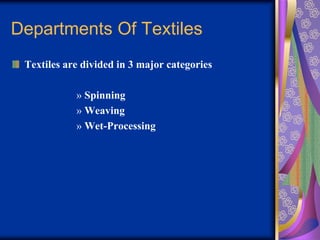 Departments Of Textiles
Textiles are divided in 3 major categories
» Spinning
» Weaving
» Wet-Processing
 