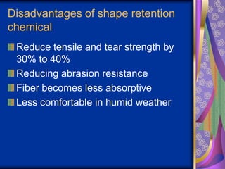 Disadvantages of shape retention
chemical
Reduce tensile and tear strength by
30% to 40%
Reducing abrasion resistance
Fiber becomes less absorptive
Less comfortable in humid weather
 