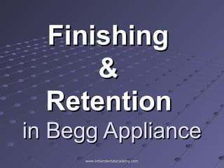 FinishingFinishing
&&
RetentionRetention
in Begg Appliancein Begg Appliance
www.indiandentalacademy.comwww.indiandentalacademy.com
 