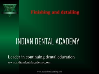 Finishing and detailing

INDIAN DENTAL ACADEMY
Leader in continuing dental education
www.indiandentalacademy.com
www.indiandentalacademy.com

 