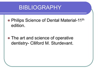 BIBLIOGRAPHY
 Philips Science of Dental Material-11th
edition.
 The art and science of operative
dentistry- Clliford M. Sturdevant.
 