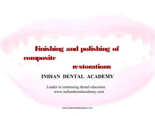 Finishing and polishing of
composite
restorations
INDIAN DENTAL ACADEMY
Leader in continuing dental education
www.indiandentalacademy.com
www.indiandentalacademy.com
 