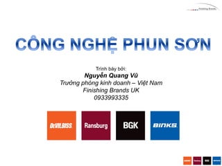 Trình bày bởi: 
Nguyễn Quang Vũ 
Trưởng phòng kinh doanh – Việt Nam 
Finishing Brands UK 
0933993335  