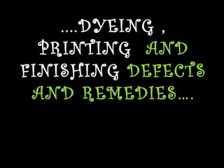....DYEING , 
PRINTING AND 
FINISHING DEFECTS 
AND REMEDIES…. 
 