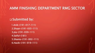 AMM FINISHING DEPARTMENT RMG SECTOR
 Submitted by:
1.Anik-(191-017-111)
2.Shaan-(191-035-111)
3.Joy-(191-039-111)
4.Saiful-(181)
5.Shanto-(191-002-111)
6.Hasib-(191-019-111)
 
