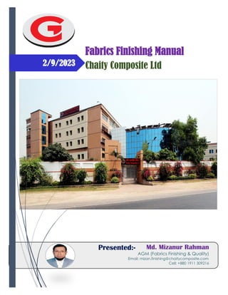 2/9/2023
Md. Mizanur Rahman
AGM (Fabrics Finishing & Quality)
Email: mizan.finishing@chaitycomposite.com
Cell: +880 1911 309216
Presented:-
Fabrics Finishing Manual
Chaity Composite Ltd
 