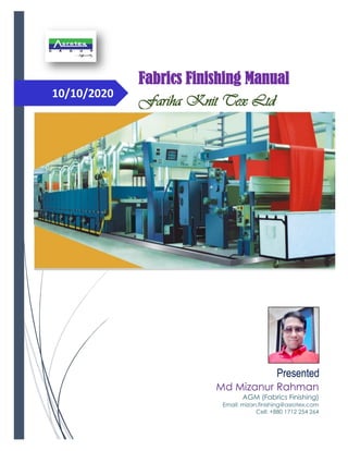 10/10/2020
Fabrics Finishing Manual
Fariha Knit Tex Ltd
Md Mizanur Rahman
AGM (Fabrics Finishing)
Email: mizan.finishing@asrotex.com
Cell: +880 1712 254 264
Presented
 