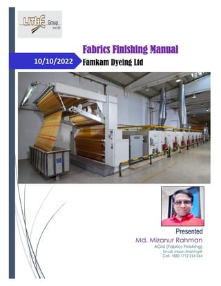 10/10/2022
Md. Mizanur Rahman
AGM (Fabrics Finishing)
Email: mizan.finishing@
Cell: +880 1712 254 264
Presented
Fabrics Finishing Manual
Famkam Dyeing Ltd
 