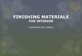 FINISHING MATERIALS
FOR INTERIOR
- LAMINATES AND VENEER -
 