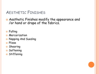 AESTHETIC FINISHES
 Aesthetic Finishes modify the appearance and
/or hand or drape of the fabrics.
 Fulling
 Mercerization
 Napping And Sueding
 Plisse
 Shearing
 Softening
 Stiffening
 