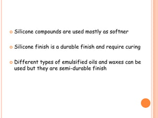  Silicone compounds are used mostly as softner
 Silicone finish is a durable finish and require curing
 Different types of emulsified oils and waxes can be
used but they are semi-durable finish
 