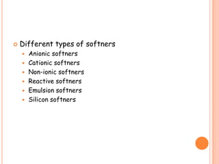  Different types of softners
 Anionic softners
 Cationic softners
 Non-ionic softners
 Reactive softners
 Emulsion softners
 Silicon softners
 