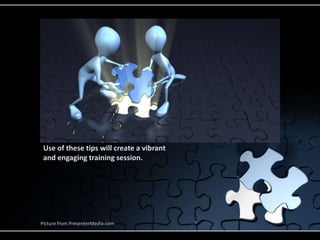 Use of these tips will create a vibrant
and engaging training session.
Picture from PresenterMedia.com
 
