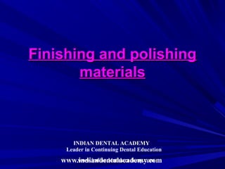 Finishing and polishing
       materials



       INDIAN DENTAL ACADEMY
     Leader in Continuing Dental Education
    www.indiandentalacademy.com
        www.indiandentalacademy.com
 