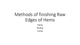 Methods of finishing Raw
Edges of Hems
Piping
Binding
Casing
 