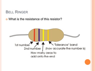 BELL RINGER
 What is the resistance of this resistor?
 