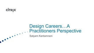 Design Careers…A
Practitioners Perspective

                   Satyam Kantamneni
                   Sr. Director, Product Design
                   satyam.kantamneni@citrix.com
 